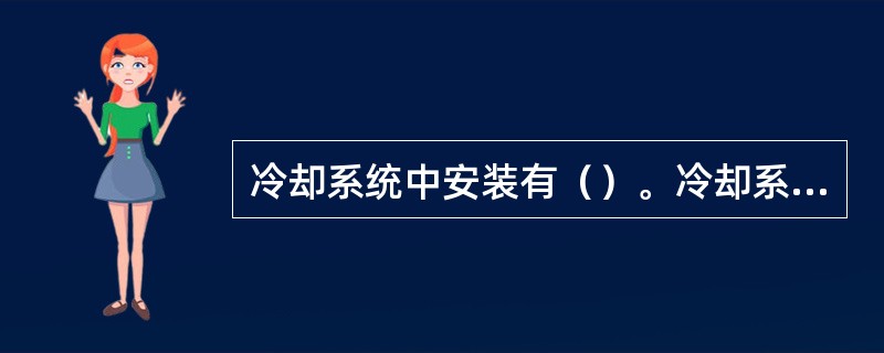 冷却系统中安装有（）。冷却系统安装有（）以调节冷却系统的温度。