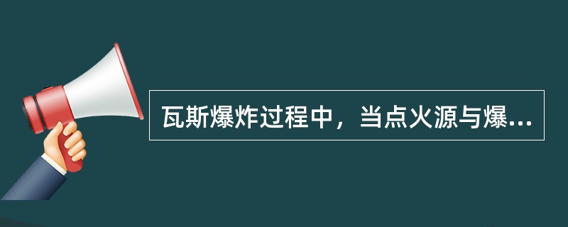 瓦斯爆炸过程中，当点火源与爆炸性混合物接触时，爆炸立刻就能发生。（）