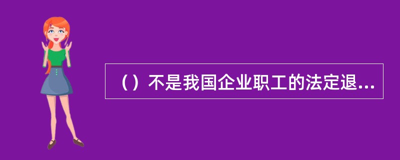 （）不是我国企业职工的法定退休年龄之一