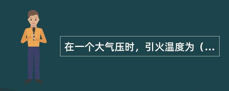 在一个大气压时，引火温度为（）℃，在28个大气压时，引火温度为（）℃。