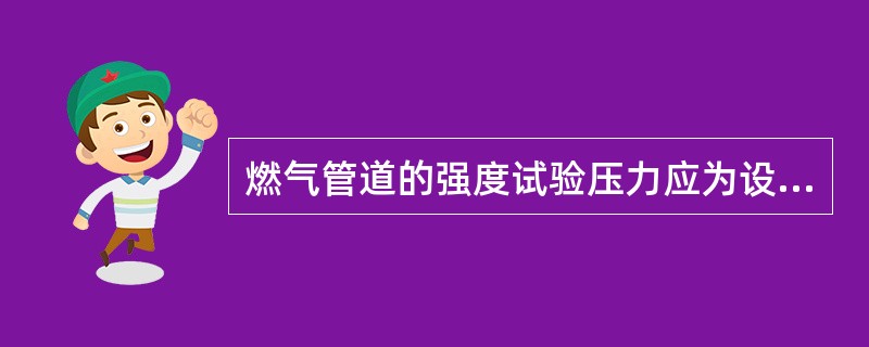 燃气管道的强度试验压力应为设计试验压力的（）。