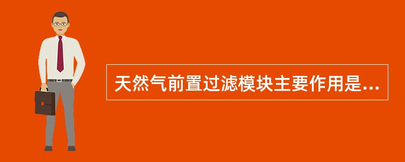 天然气前置过滤模块主要作用是什么？