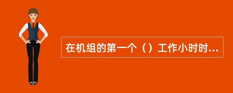 在机组的第一个（）工作小时时，要测量排气门转盘的凸出量。