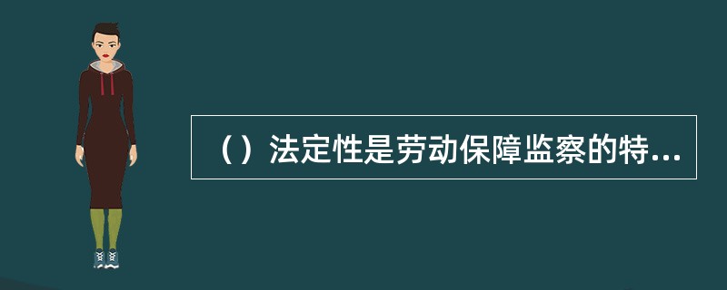 （）法定性是劳动保障监察的特征之一。