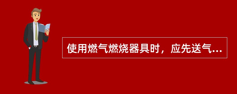 使用燃气燃烧器具时，应先送气再点火。（）