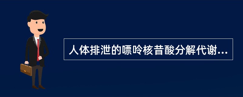 人体排泄的嘌呤核昔酸分解代谢的特征性终产物是（）