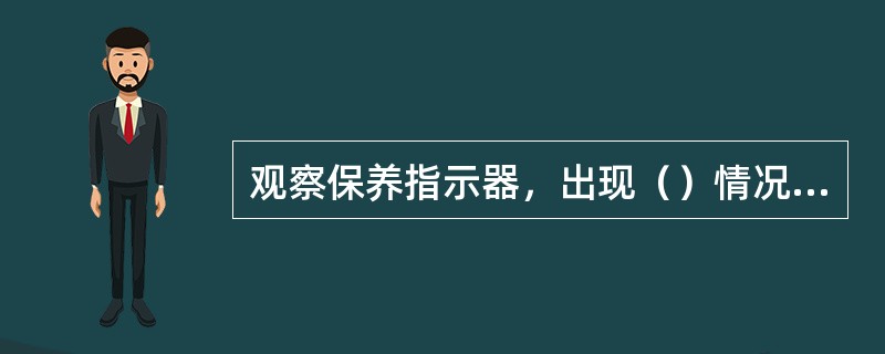 观察保养指示器，出现（）情况时，需清洁或更换空气滤清器滤芯。