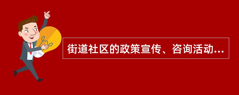 街道社区的政策宣传、咨询活动中的公益活动主要由（）来开展