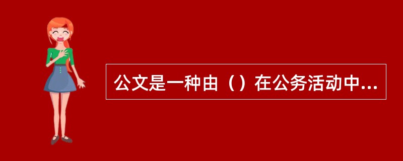 公文是一种由（）在公务活动中使用的应用文体