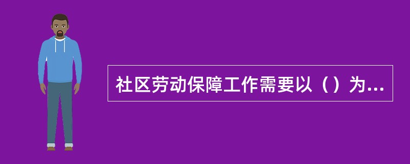 社区劳动保障工作需要以（）为载体