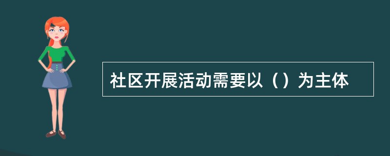 社区开展活动需要以（）为主体