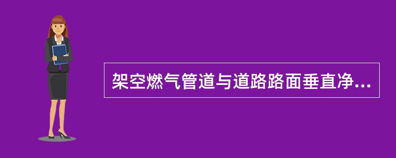架空燃气管道与道路路面垂直净距离不小于（）米。