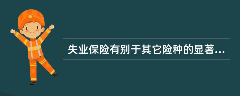 失业保险有别于其它险种的显著特点是（）