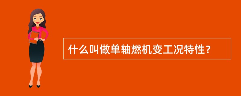 什么叫做单轴燃机变工况特性？