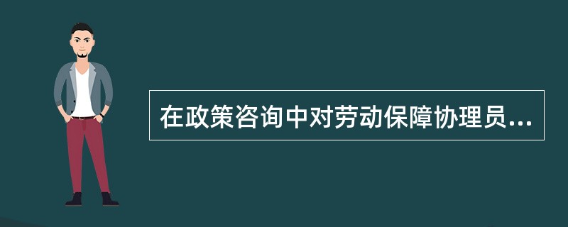 在政策咨询中对劳动保障协理员的基本要求（）