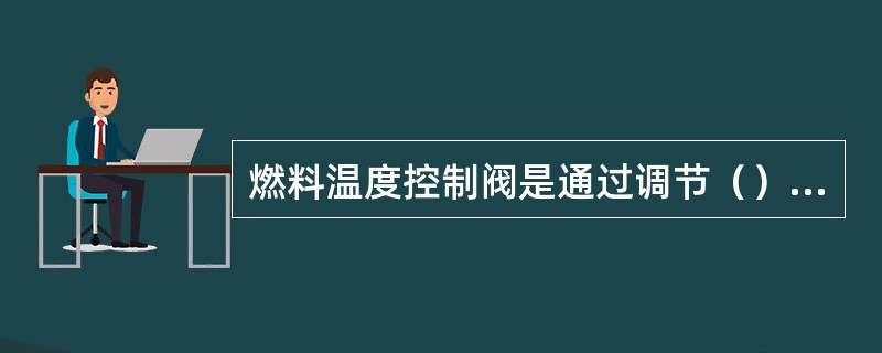 燃料温度控制阀是通过调节（）来控制燃气温度的。