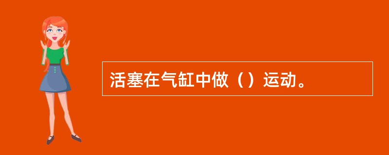 活塞在气缸中做（）运动。