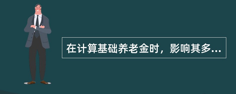 在计算基础养老金时，影响其多少的决定因素有（）