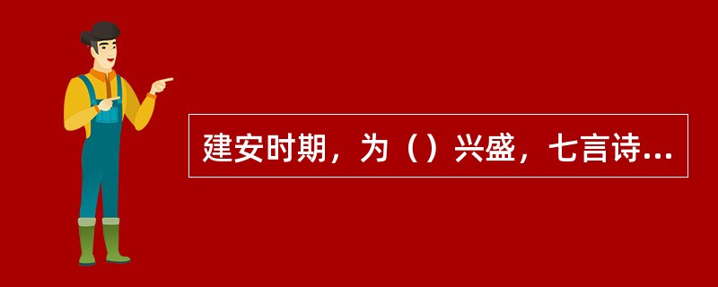 建安时期，为（）兴盛，七言诗奠基的阶段。