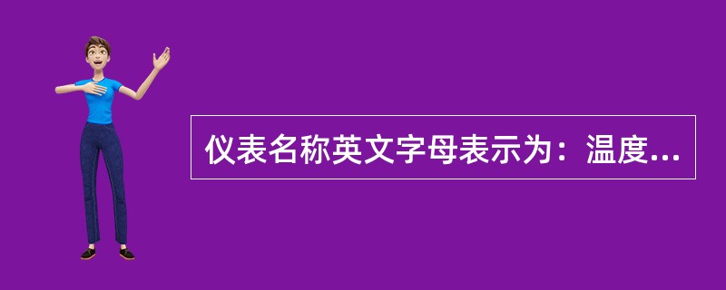 仪表名称英文字母表示为：温度T；压力P；流量F；液位（）；记录R；指示（）；控制