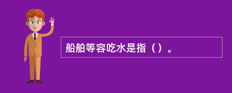 船舶等容吃水是指（）。