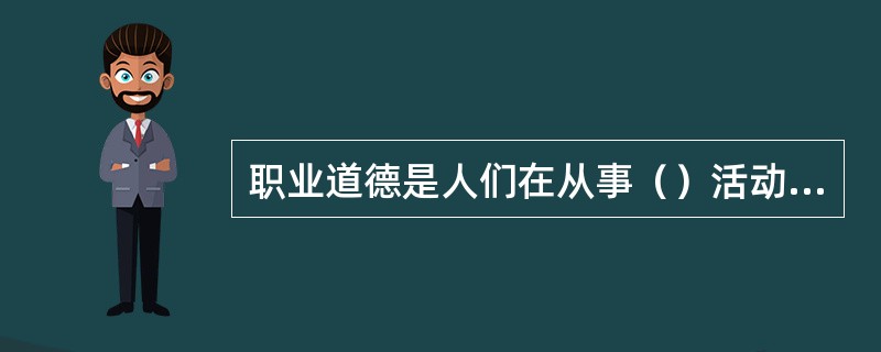 职业道德是人们在从事（）活动过程中所遵守的行为规范总合。