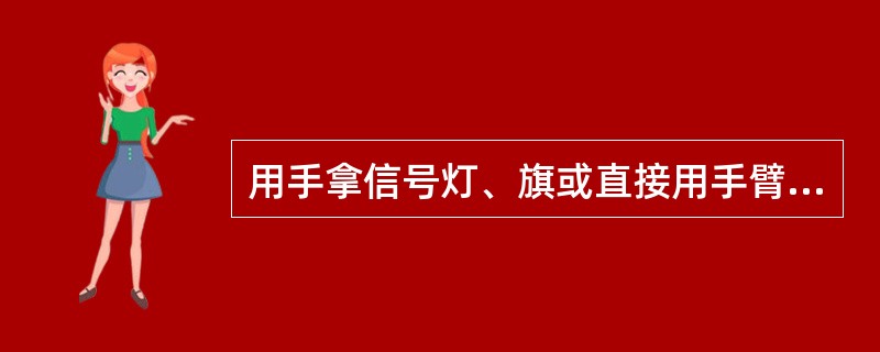 用手拿信号灯、旗或直接用手臂显示的信号叫手信号。