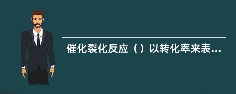 催化裂化反应（）以转化率来表示。