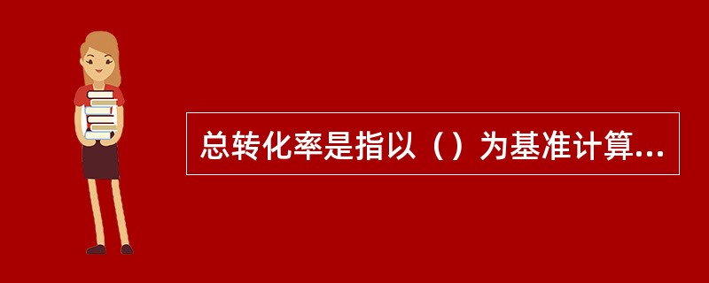 总转化率是指以（）为基准计算的转化率。