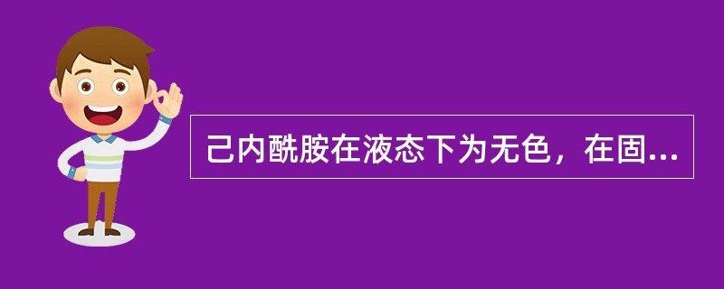 己内酰胺在液态下为无色，在固态下为（）。