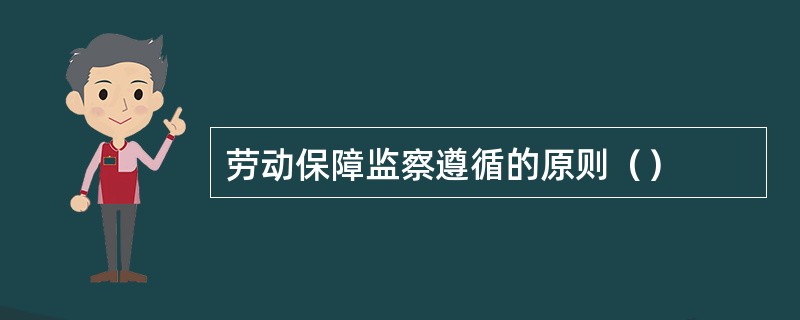 劳动保障监察遵循的原则（）