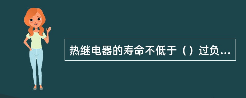 热继电器的寿命不低于（）过负荷动作。