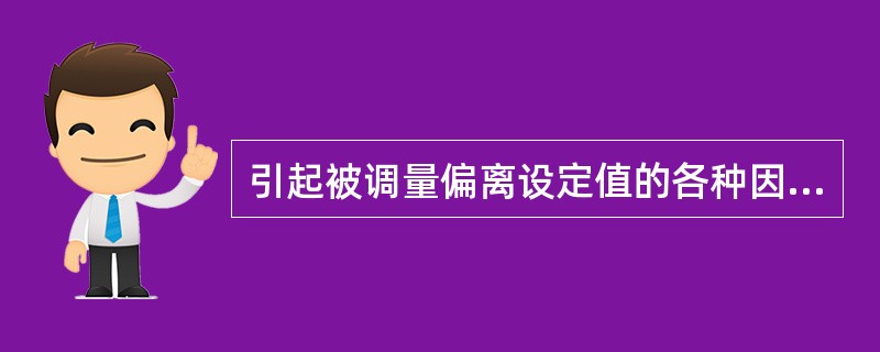 引起被调量偏离设定值的各种因素称为（）。