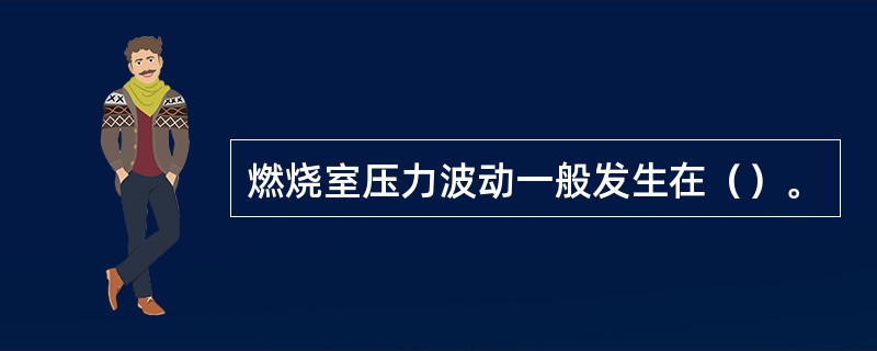 燃烧室压力波动一般发生在（）。