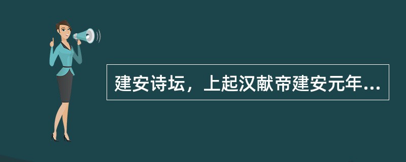 建安诗坛，上起汉献帝建安元年（196），下迄魏明帝太和六年（233），即（）。