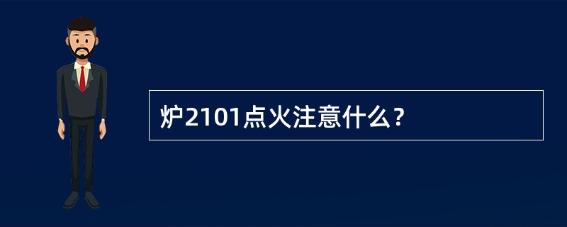 炉2101点火注意什么？