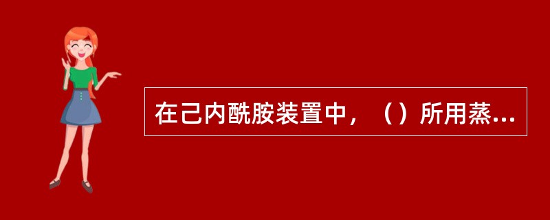 在己内酰胺装置中，（）所用蒸气为中压蒸气。