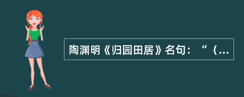 陶渊明《归园田居》名句：“（），池鱼思故渊”，“暧暧远人村，依依墟里烟。狗吠深巷