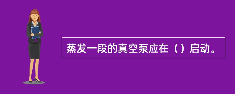 蒸发一段的真空泵应在（）启动。