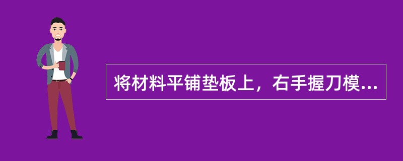 将材料平铺垫板上，右手握刀模，将其放在材料的（）位置上。