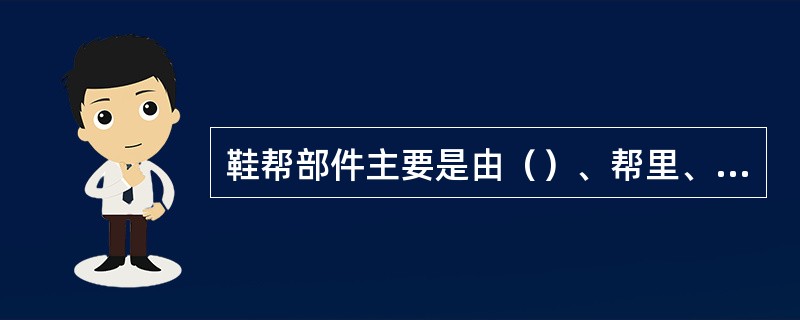 鞋帮部件主要是由（）、帮里、衬件和辅件等组成。