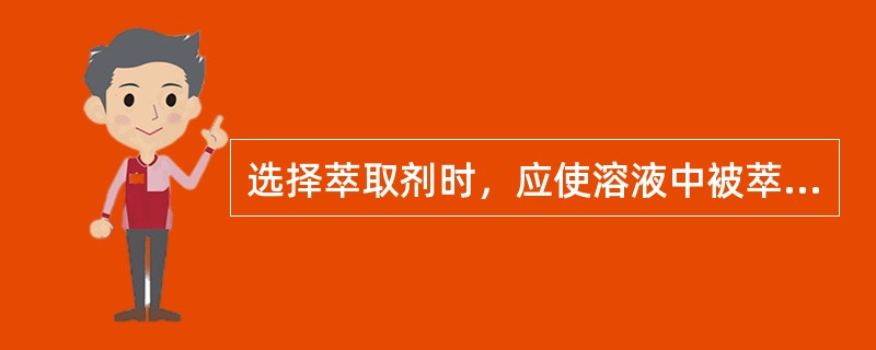 选择萃取剂时，应使溶液中被萃取物质在其内溶解度大，而其余部分溶解度小或不溶。