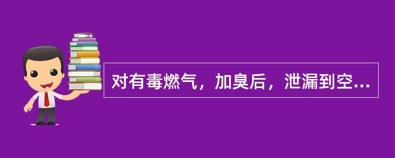 对有毒燃气，加臭后，泄漏到空气中，在达到对人体允许的有害浓度之前就能察觉。（）