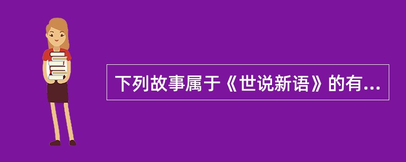 下列故事属于《世说新语》的有（）