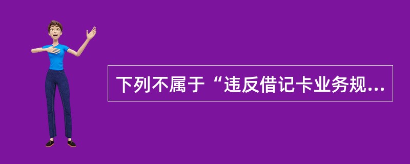 下列不属于“违反借记卡业务规定，给予警告至降级处分，情节严重或后果严重的，给予撤