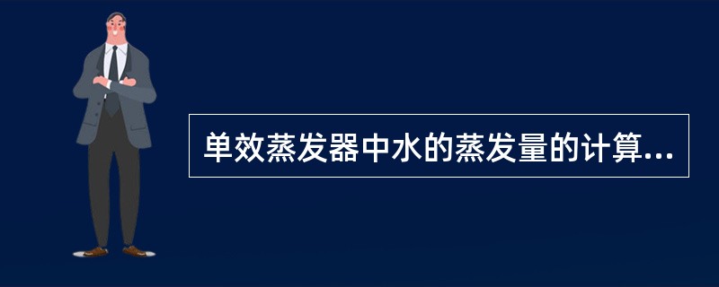 单效蒸发器中水的蒸发量的计算应用了热量平衡原理。