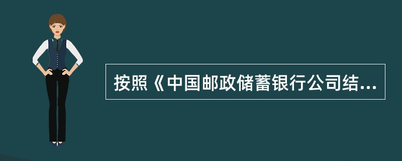 按照《中国邮政储蓄银行公司结算业务集中处理管理办法（试行）》规定，集中处理中心结