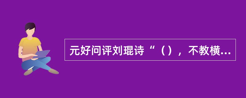 元好问评刘琨诗“（），不教横槊建安中”（《论诗绝句》）。