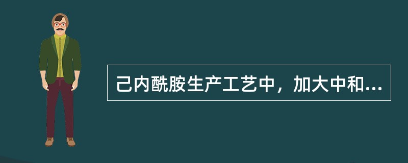己内酰胺生产工艺中，加大中和岗位的己内酰胺水溶液进料量可使硫铵密度升高。