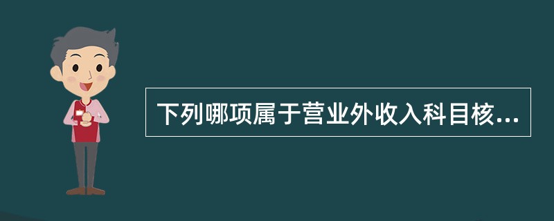 下列哪项属于营业外收入科目核算的内容（）。